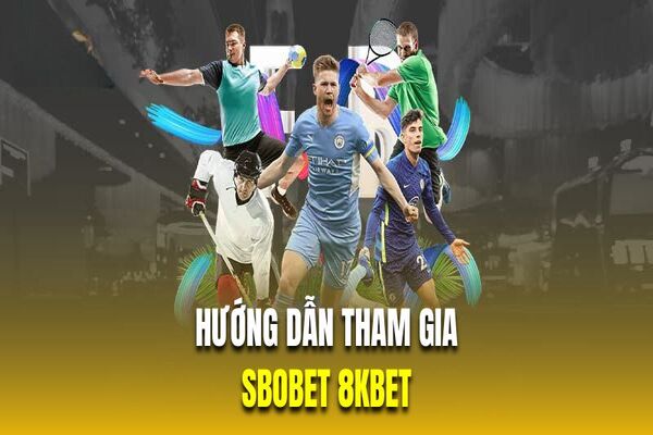 Hướng dẫn quy trình  tham gia Sbobet tại 8KBET